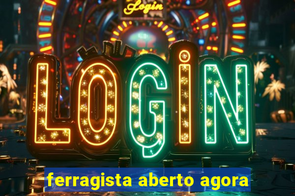 ferragista aberto agora